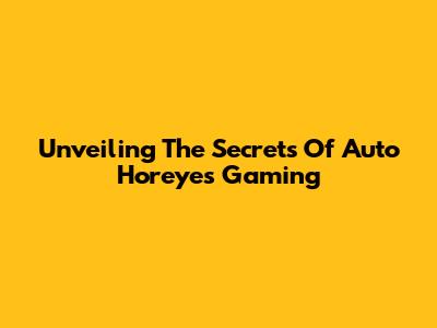 Unveiling The Secrets Of Auto Horeyes Gaming