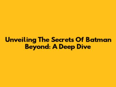 Unveiling The Secrets Of Batman Beyond: A Deep Dive