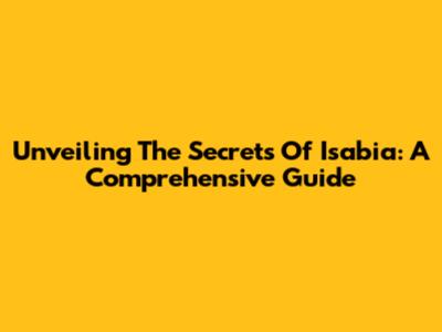 Unveiling The Secrets Of Isabia: A Comprehensive Guide
