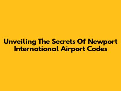 Unveiling The Secrets Of Newport International Airport Codes