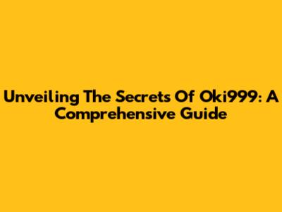 Unveiling The Secrets Of Oki999: A Comprehensive Guide