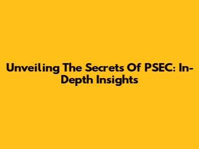Unveiling The Secrets Of PSEC: In-Depth Insights