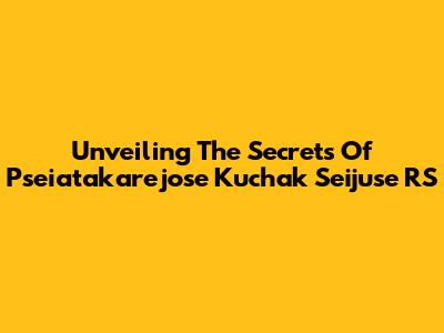 Unveiling The Secrets Of Pseiatakarejose Kuchak Seijuse RS