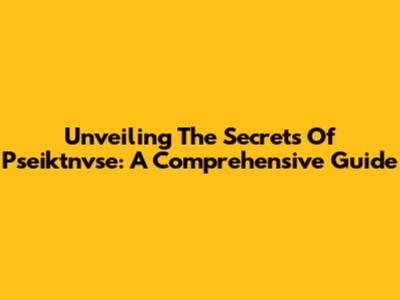 Unveiling The Secrets Of Pseiktnvse: A Comprehensive Guide