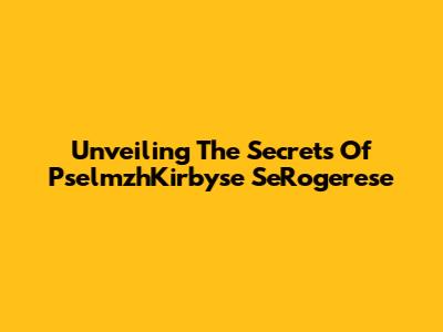Unveiling The Secrets Of PselmzhKirbyse SeRogerese