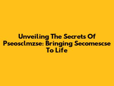 Unveiling The Secrets Of Pseosclmzse: Bringing Secomescse To Life