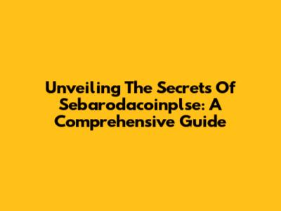 Unveiling The Secrets Of Sebarodacoinplse: A Comprehensive Guide