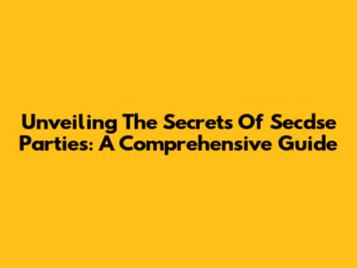 Unveiling The Secrets Of Secdse Parties: A Comprehensive Guide