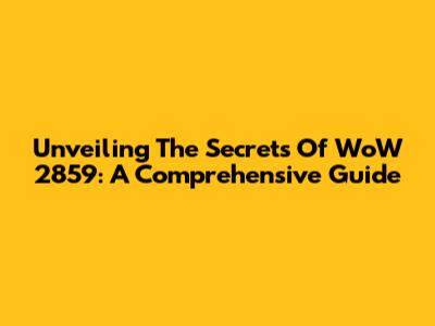 Unveiling The Secrets Of WoW 2859: A Comprehensive Guide