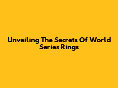 Unveiling The Secrets Of World Series Rings