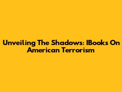 Unveiling The Shadows: IBooks On American Terrorism
