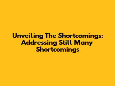 Unveiling The Shortcomings: Addressing Still Many Shortcomings