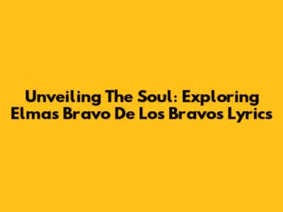Unveiling The Soul: Exploring Elmas Bravo De Los Bravos Lyrics