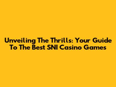 Unveiling The Thrills: Your Guide To The Best SNI Casino Games