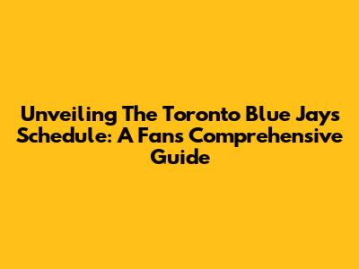 Unveiling The Toronto Blue Jays' Schedule: A Fan's Comprehensive Guide