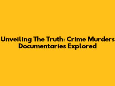 Unveiling The Truth: Crime Murders Documentaries Explored