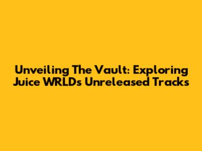 Unveiling The Vault: Exploring Juice WRLD's Unreleased Tracks