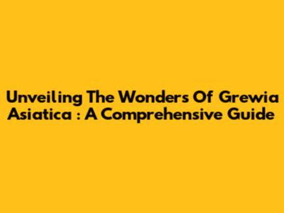 Unveiling The Wonders Of *Grewia Asiatica*: A Comprehensive Guide