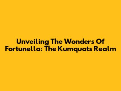 Unveiling The Wonders Of Fortunella: The Kumquat's Realm