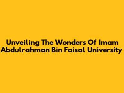 Unveiling The Wonders Of Imam Abdulrahman Bin Faisal University