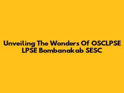 Unveiling The Wonders Of OSCLPSE LPSE Bombanakab SESC