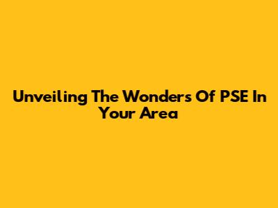 Unveiling The Wonders Of PSE In Your Area