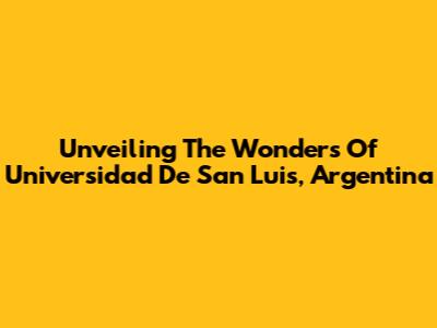 Unveiling The Wonders Of Universidad De San Luis, Argentina