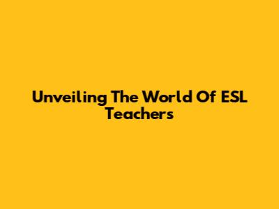 Unveiling The World Of ESL Teachers