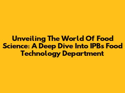 Unveiling The World Of Food Science: A Deep Dive Into IPB's Food Technology Department