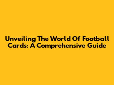 Unveiling The World Of Football Cards: A Comprehensive Guide