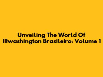 Unveiling The World Of IIIwashington Brasileiro: Volume 1