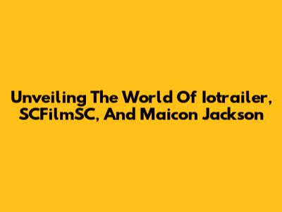 Unveiling The World Of Iotrailer, SCFilmSC, And Maicon Jackson