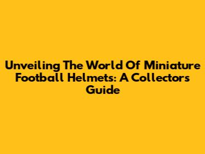 Unveiling The World Of Miniature Football Helmets: A Collector's Guide