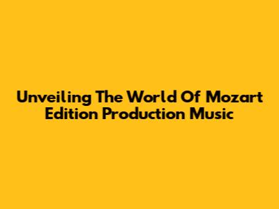 Unveiling The World Of Mozart Edition Production Music