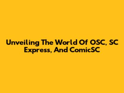 Unveiling The World Of OSC, SC Express, And ComicSC