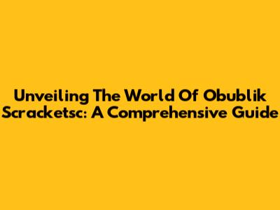 Unveiling The World Of Obublik Scracketsc: A Comprehensive Guide