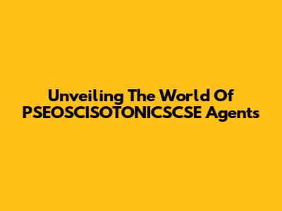 Unveiling The World Of PSEOSCISOTONICSCSE Agents