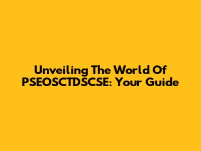 Unveiling The World Of PSEOSCTDSCSE: Your Guide
