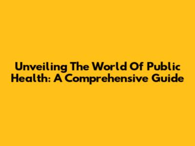 Unveiling The World Of Public Health: A Comprehensive Guide