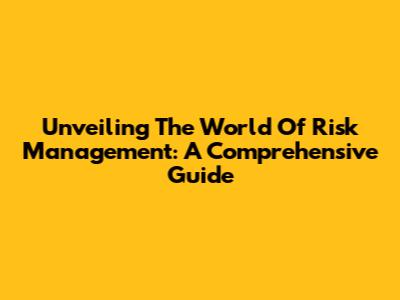 Unveiling The World Of Risk Management: A Comprehensive Guide