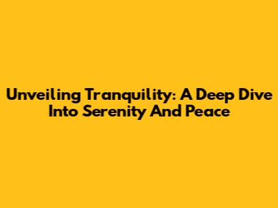 Unveiling Tranquility: A Deep Dive Into Serenity And Peace