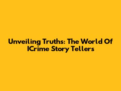 Unveiling Truths: The World Of ICrime Story Tellers