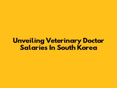 Unveiling Veterinary Doctor Salaries In South Korea