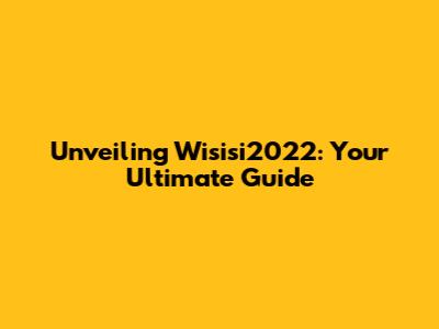 Unveiling Wisisi2022: Your Ultimate Guide