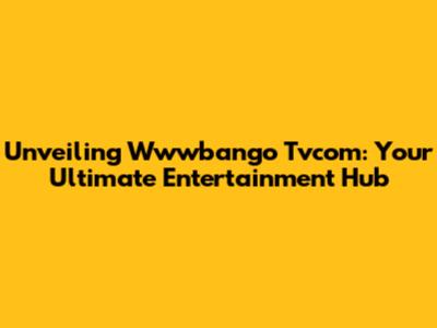 Unveiling Wwwbango Tvcom: Your Ultimate Entertainment Hub