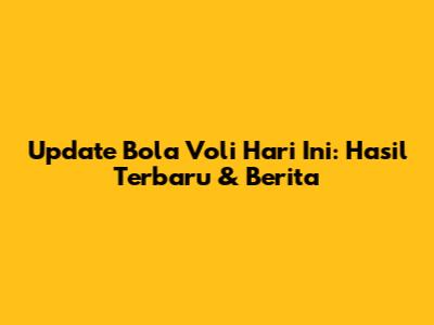 Update Bola Voli Hari Ini: Hasil Terbaru & Berita