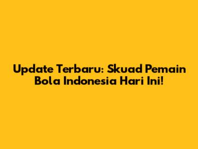 Update Terbaru: Skuad Pemain Bola Indonesia Hari Ini!