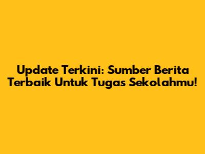 Update Terkini: Sumber Berita Terbaik Untuk Tugas Sekolahmu!