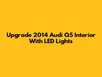 Upgrade 2014 Audi Q5 Interior With LED Lights