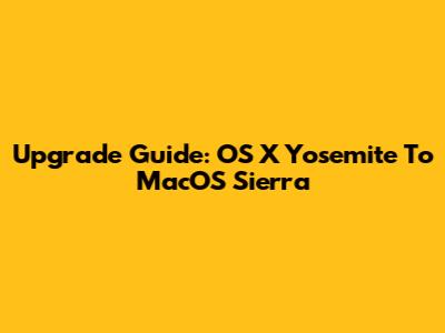 Upgrade Guide: OS X Yosemite To MacOS Sierra